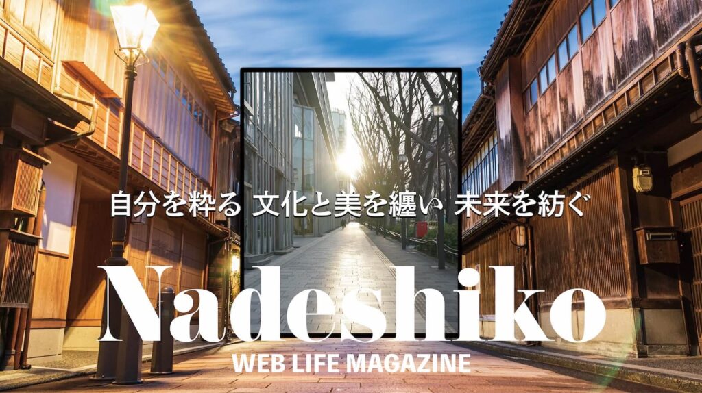 自分を粋る。文化と美を纏い、未来を紡ぐ
Nadeshiko WEB LIFE MAGAZINE